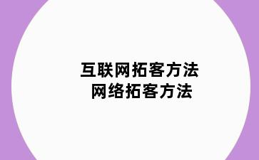 互联网拓客方法 网络拓客方法